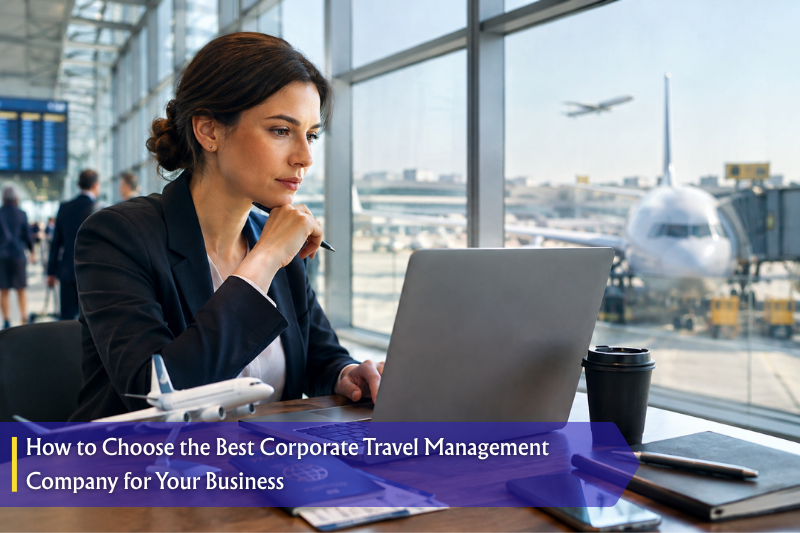 How to Choose the Best Corporate Travel Management Company for Your Business
